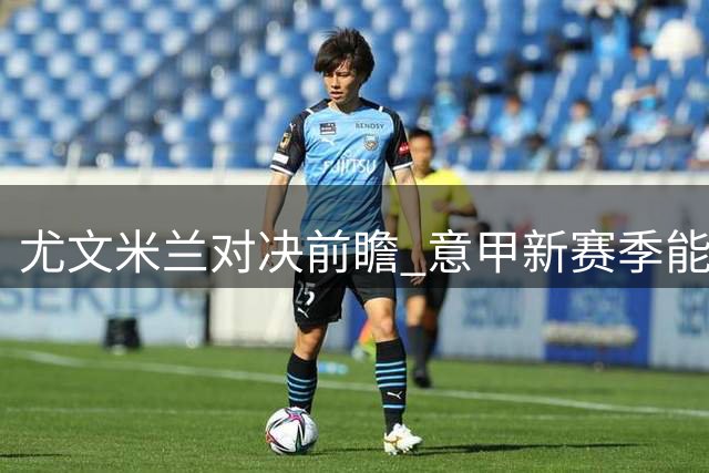尤文米兰对决前瞻 意甲新赛季能否终结沉闷平局
